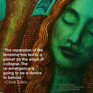 The repression of the feminine has led to a planet on the edge of collapse. The re-emergence is going to be a dance to behold. -Clare Dakin